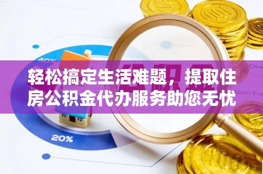 余姚轻松搞定生活难题，提取住房公积金代办服务助您无忧理财