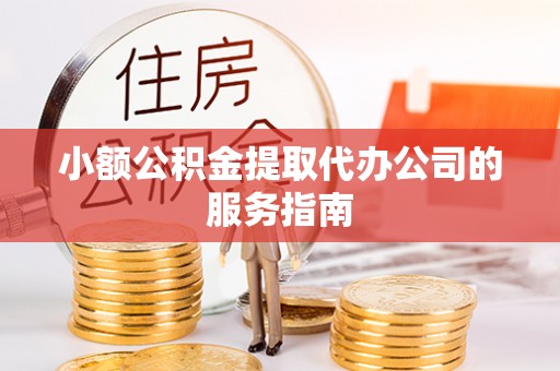 余姚小额公积金提取代办公司的服务指南