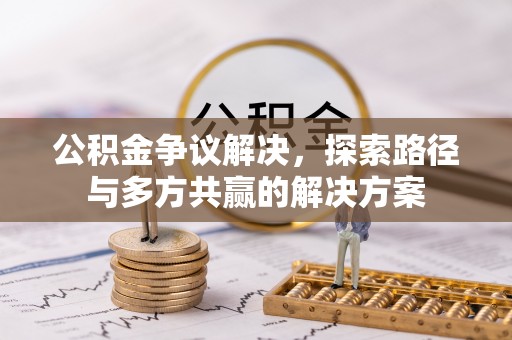 余姚公积金争议解决，探索路径与多方共赢的解决方案