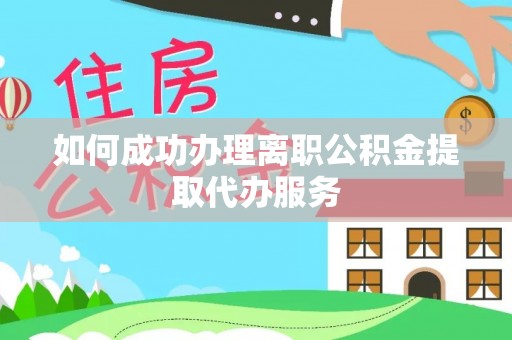 余姚如何成功办理离职公积金提取代办服务