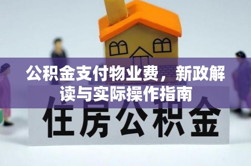 余姚公积金支付物业费，新政解读与实际操作指南