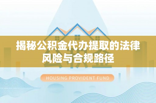 余姚揭秘公积金代办提取的法律风险与合规路径