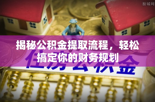 余姚揭秘公积金提取流程，轻松搞定你的财务规划
