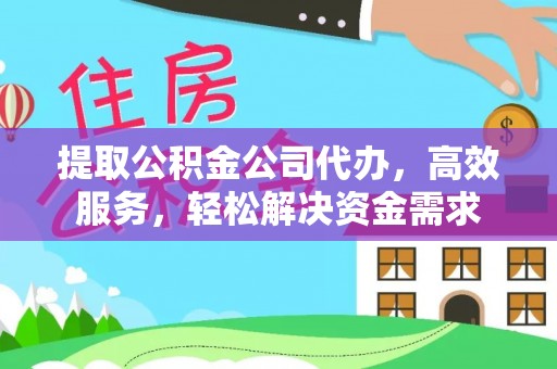 余姚提取公积金公司代办，高效服务，轻松解决资金需求
