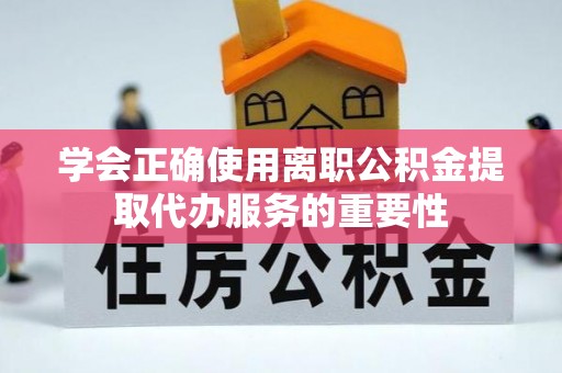 余姚学会正确使用离职公积金提取代办服务的重要性