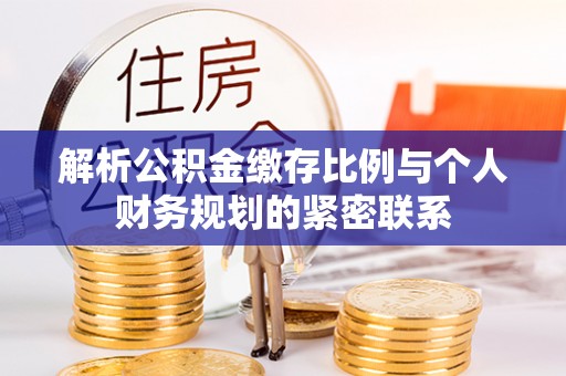 余姚解析公积金缴存比例与个人财务规划的紧密联系