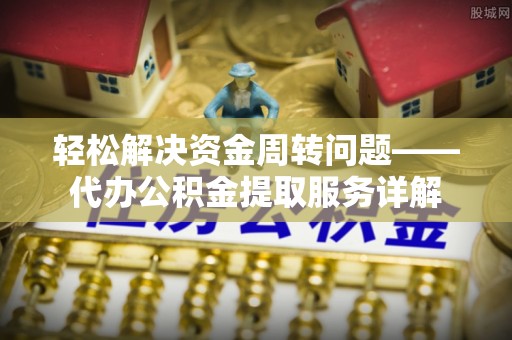 余姚轻松解决资金周转问题——代办公积金提取服务详解