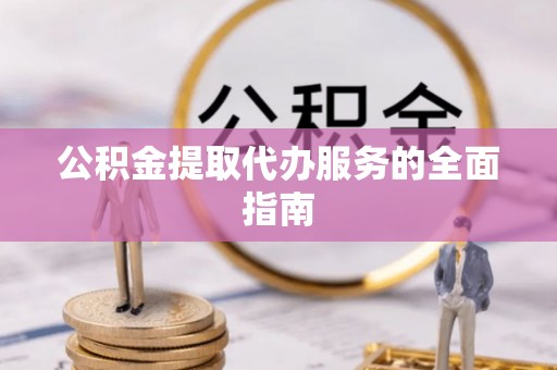 余姚公积金提取代办服务的全面指南
