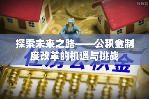余姚探索未来之路——公积金制度改革的机遇与挑战