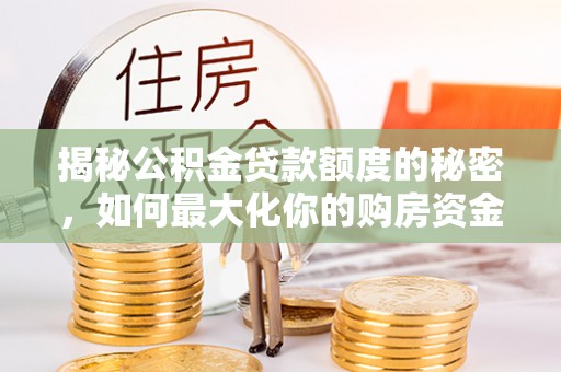 余姚揭秘公积金贷款额度的秘密，如何最大化你的购房资金