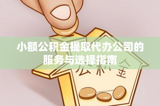 余姚小额公积金提取代办公司的服务与选择指南