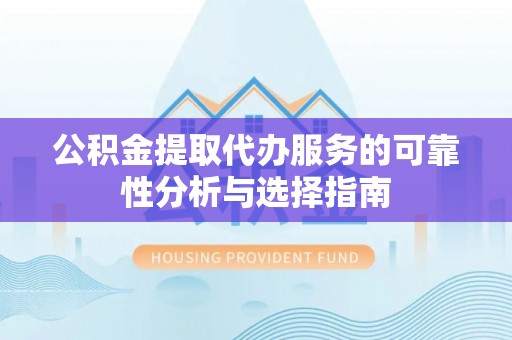 余姚公积金提取代办服务的可靠性分析与选择指南