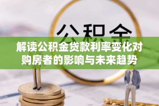 余姚解读公积金贷款利率变化对购房者的影响与未来趋势