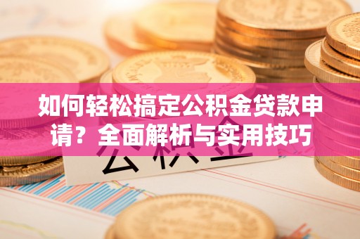 余姚如何轻松搞定公积金贷款申请？全面解析与实用技巧