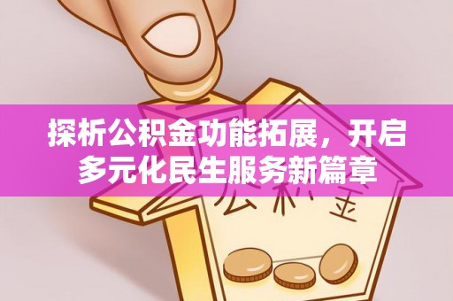 余姚探析公积金功能拓展，开启多元化民生服务新篇章