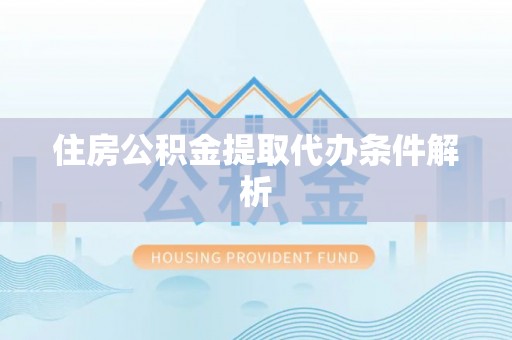 余姚住房公积金提取代办条件解析
