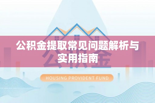 余姚公积金提取常见问题解析与实用指南