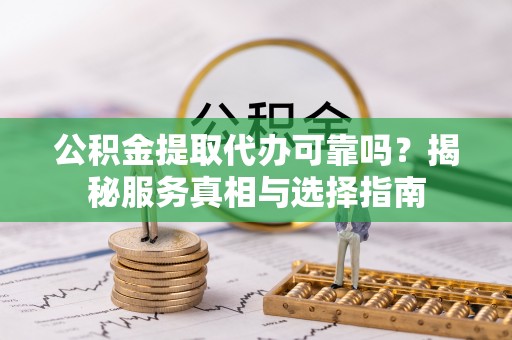 余姚公积金提取代办可靠吗？揭秘服务真相与选择指南