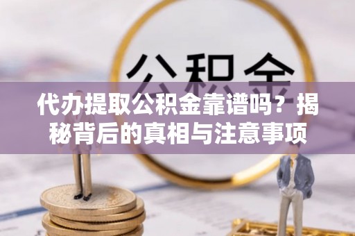 余姚代办提取公积金靠谱吗？揭秘背后的真相与注意事项