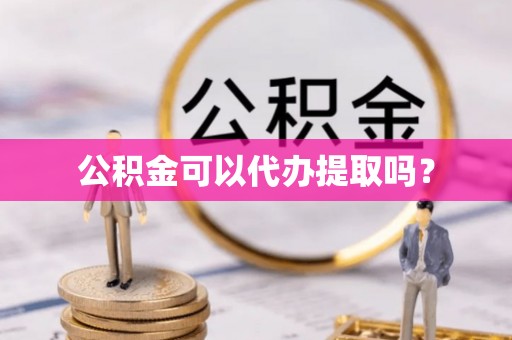 余姚公积金可以代办提取吗？