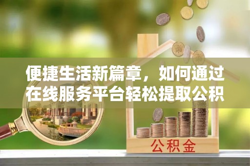 余姚便捷生活新篇章，如何通过在线服务平台轻松提取公积金