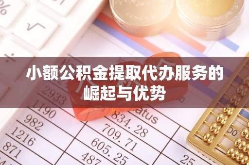 余姚小额公积金提取代办服务的崛起与优势