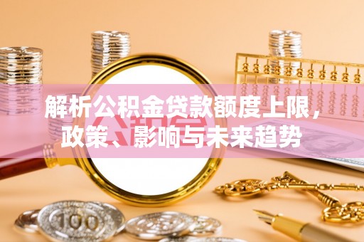 余姚解析公积金贷款额度上限，政策、影响与未来趋势