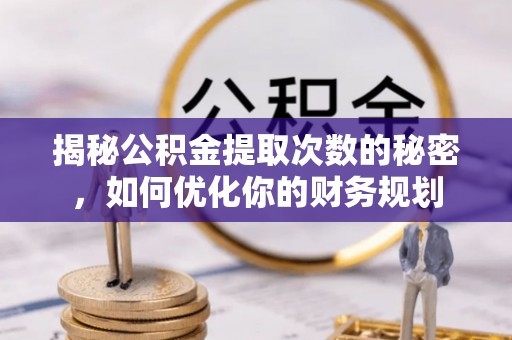余姚揭秘公积金提取次数的秘密，如何优化你的财务规划