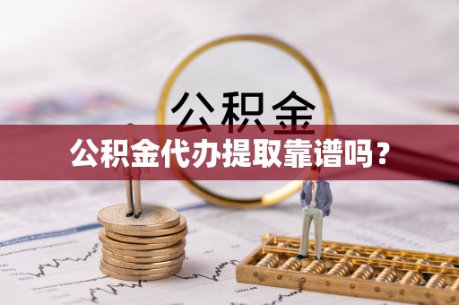 余姚公积金代办提取靠谱吗？