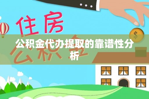 余姚公积金代办提取的靠谱性分析