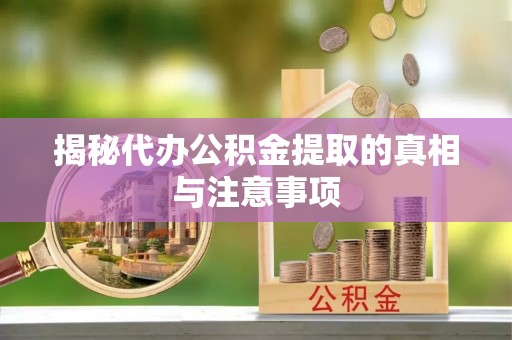 余姚揭秘代办公积金提取的真相与注意事项