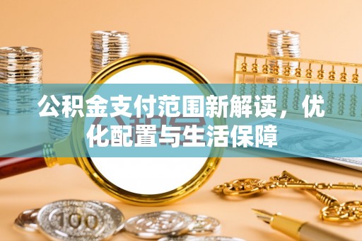 余姚公积金支付范围新解读，优化配置与生活保障