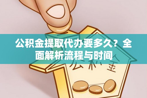 余姚公积金提取代办要多久？全面解析流程与时间