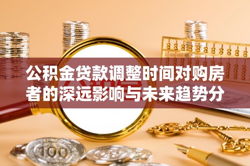 余姚公积金贷款调整时间对购房者的深远影响与未来趋势分析