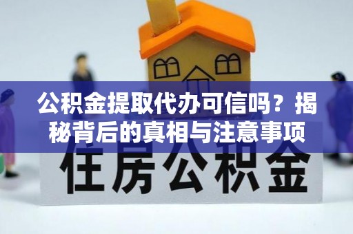 余姚公积金提取代办可信吗？揭秘背后的真相与注意事项