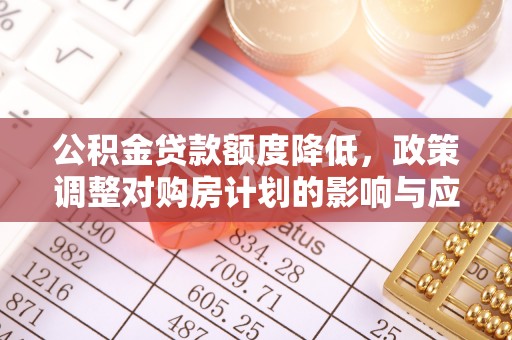 余姚公积金贷款额度降低，政策调整对购房计划的影响与应对策略
