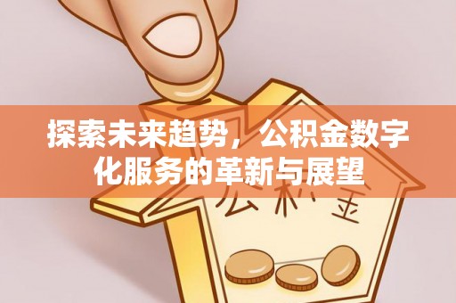 余姚探索未来趋势，公积金数字化服务的革新与展望