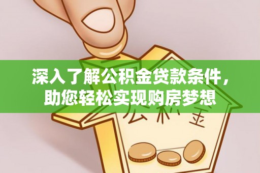 余姚深入了解公积金贷款条件，助您轻松实现购房梦想