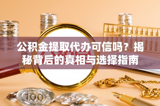 余姚公积金提取代办可信吗？揭秘背后的真相与选择指南
