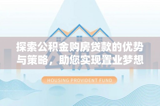 余姚探索公积金购房贷款的优势与策略，助您实现置业梦想