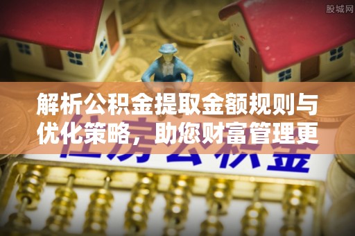 余姚解析公积金提取金额规则与优化策略，助您财富管理更高效