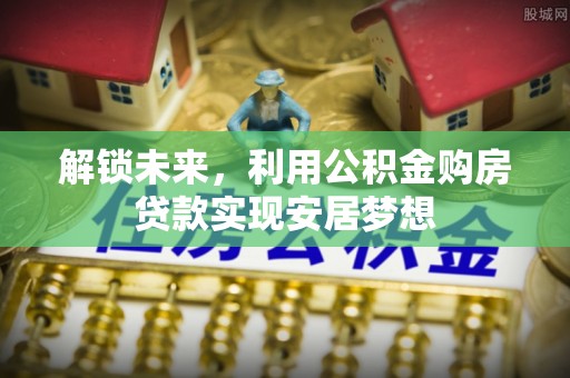 余姚解锁未来，利用公积金购房贷款实现安居梦想