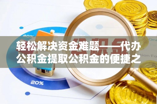 余姚轻松解决资金难题——代办公积金提取公积金的便捷之道