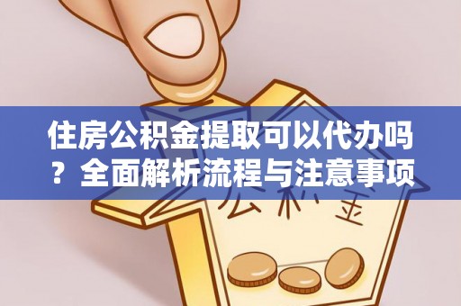 余姚住房公积金提取可以代办吗？全面解析流程与注意事项
