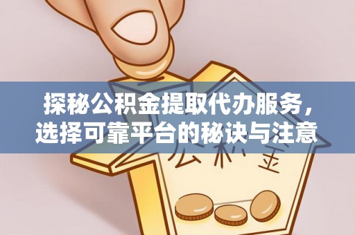 余姚探秘公积金提取代办服务，选择可靠平台的秘诀与注意事项
