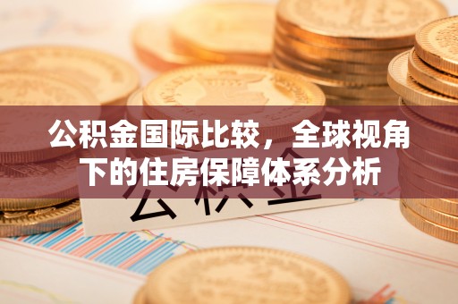 余姚公积金国际比较，全球视角下的住房保障体系分析