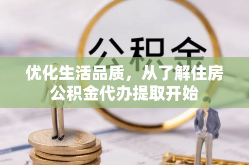 余姚优化生活品质，从了解住房公积金代办提取开始