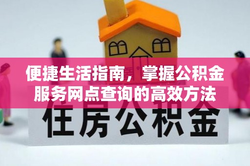 余姚便捷生活指南，掌握公积金服务网点查询的高效方法